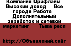 Компания Орифлэйм. Высокий доход. - Все города Работа » Дополнительный заработок и сетевой маркетинг   . Тыва респ.